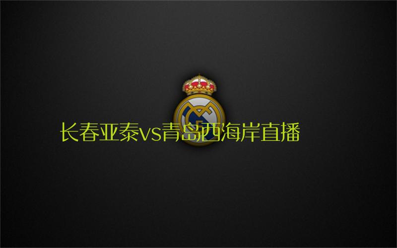 中超比赛长春亚泰vs青岛西海岸直播